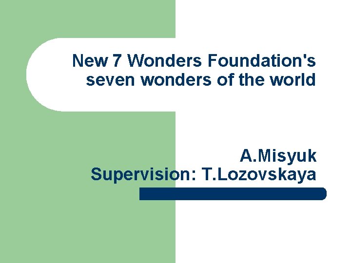 New 7 Wonders Foundation's seven wonders of the world A. Misyuk Supervision: T. Lozovskaya