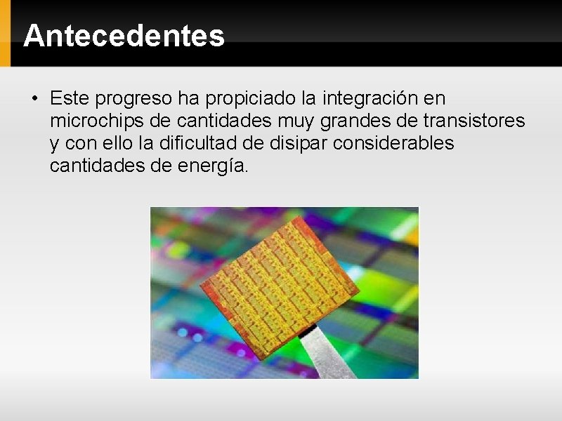 Antecedentes • Este progreso ha propiciado la integración en microchips de cantidades muy grandes