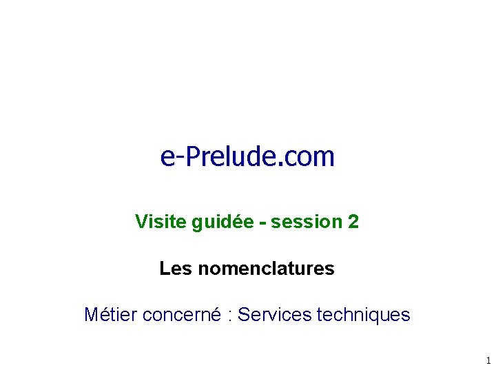 e-Prelude. com Visite guidée - session 2 Les nomenclatures Métier concerné : Services techniques