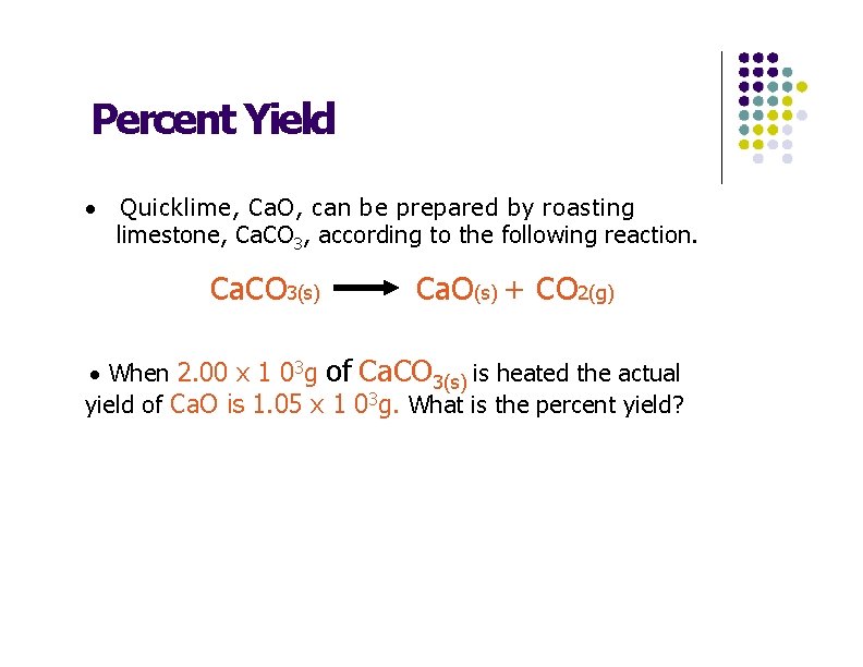 Percent Yield · Quicklime, Ca. O, can be prepared by roasting limestone, Ca. CO