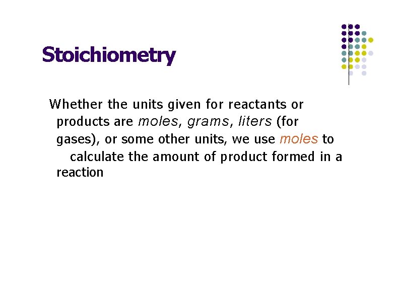 Stoichiometry • Whether the units given for reactants or products are moles , grams