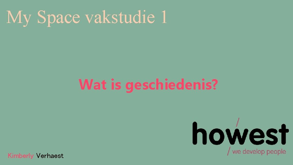 My Space vakstudie 1 Wat is geschiedenis? Kimberly Verhaest 