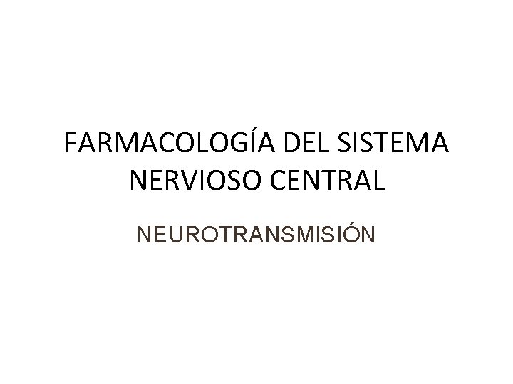 FARMACOLOGÍA DEL SISTEMA NERVIOSO CENTRAL NEUROTRANSMISIÓN 