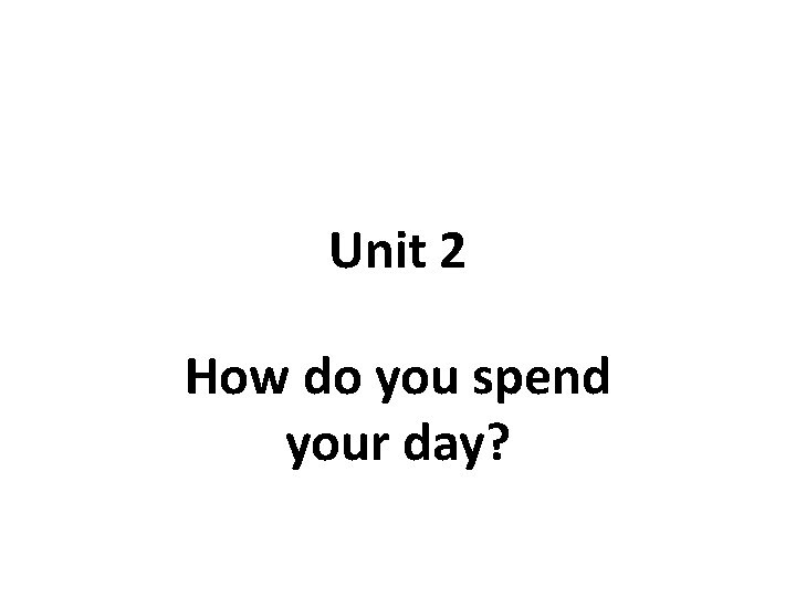 Unit 2 How do you spend your day? 