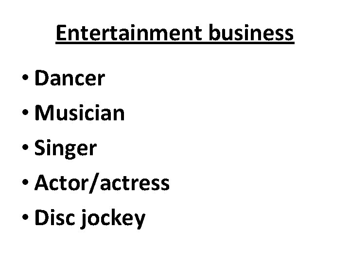 Entertainment business • Dancer • Musician • Singer • Actor/actress • Disc jockey 
