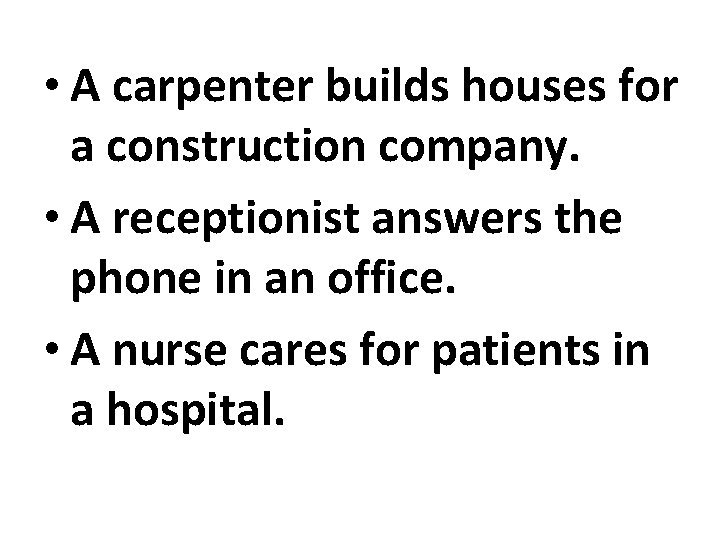  • A carpenter builds houses for a construction company. • A receptionist answers