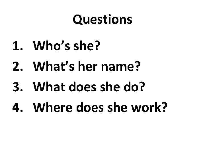 Questions 1. 2. 3. 4. Who’s she? What’s her name? What does she do?