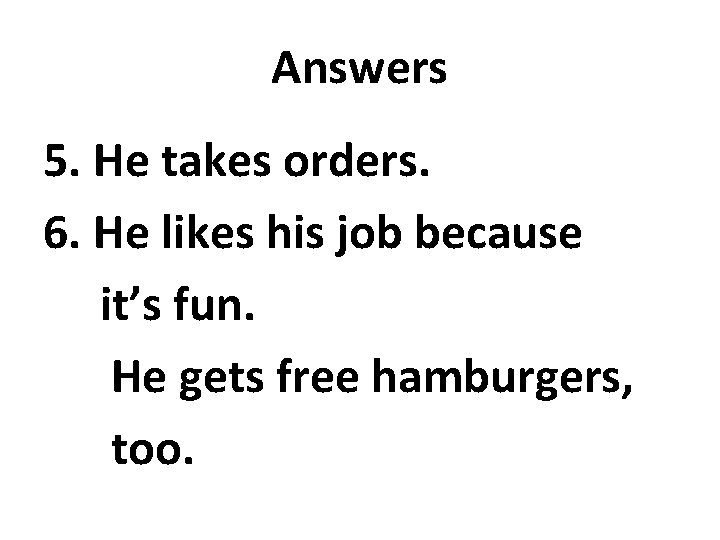 Answers 5. He takes orders. 6. He likes his job because it’s fun. He