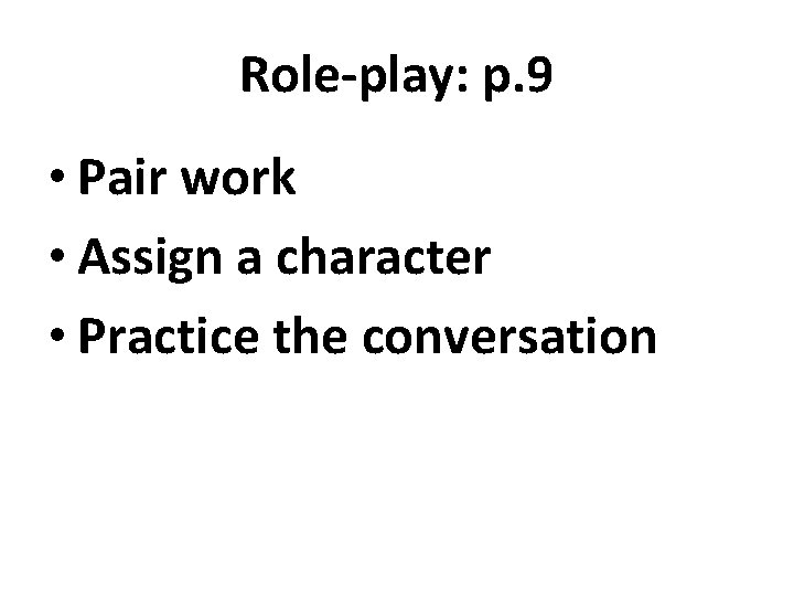 Role-play: p. 9 • Pair work • Assign a character • Practice the conversation