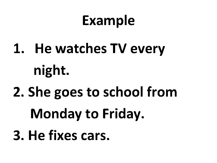 Example 1. He watches TV every night. 2. She goes to school from Monday