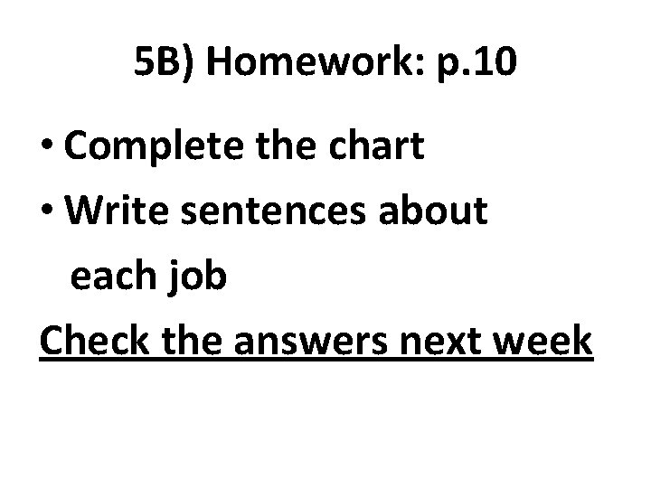 5 B) Homework: p. 10 • Complete the chart • Write sentences about each