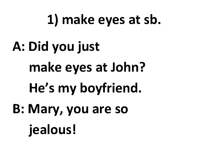 1) make eyes at sb. A: Did you just make eyes at John? He’s