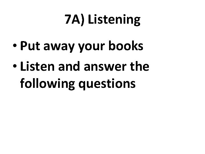 7 A) Listening • Put away your books • Listen and answer the following