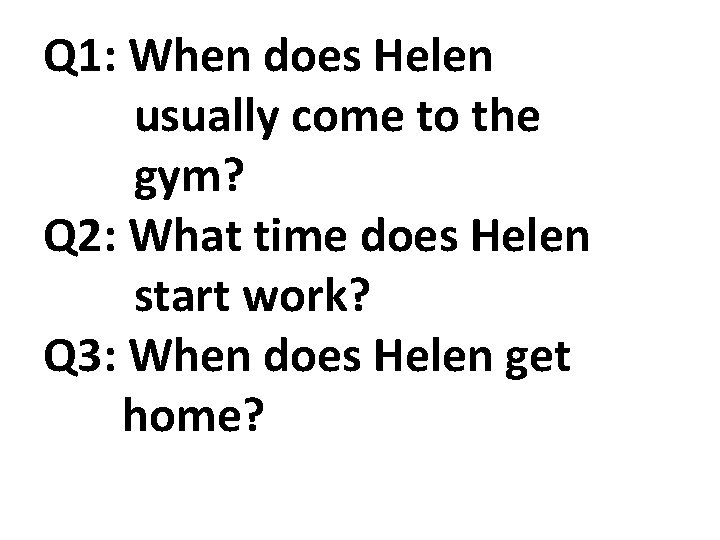 Q 1: When does Helen usually come to the gym? Q 2: What time