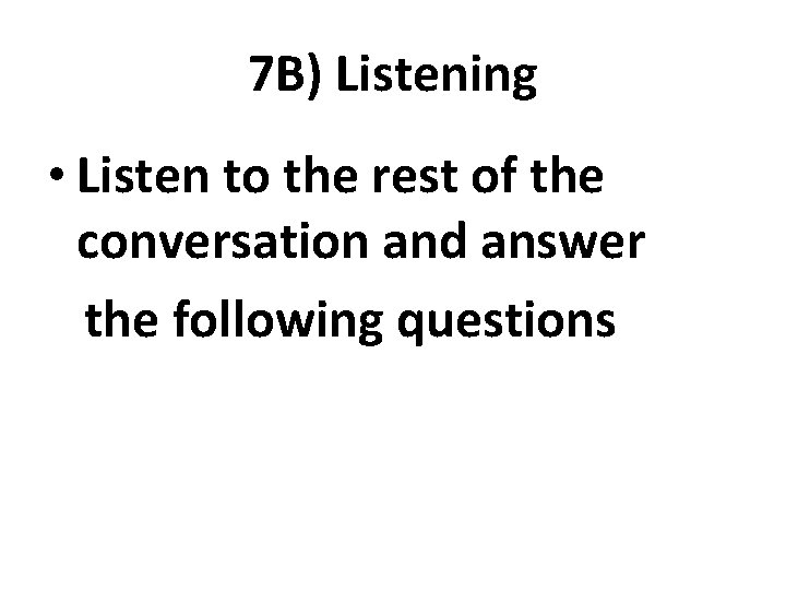7 B) Listening • Listen to the rest of the conversation and answer the