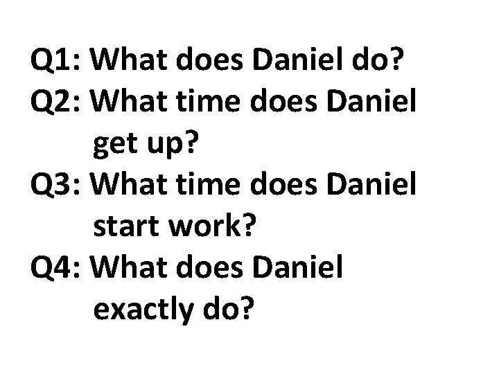 Q 1: What does Daniel do? Q 2: What time does Daniel get up?