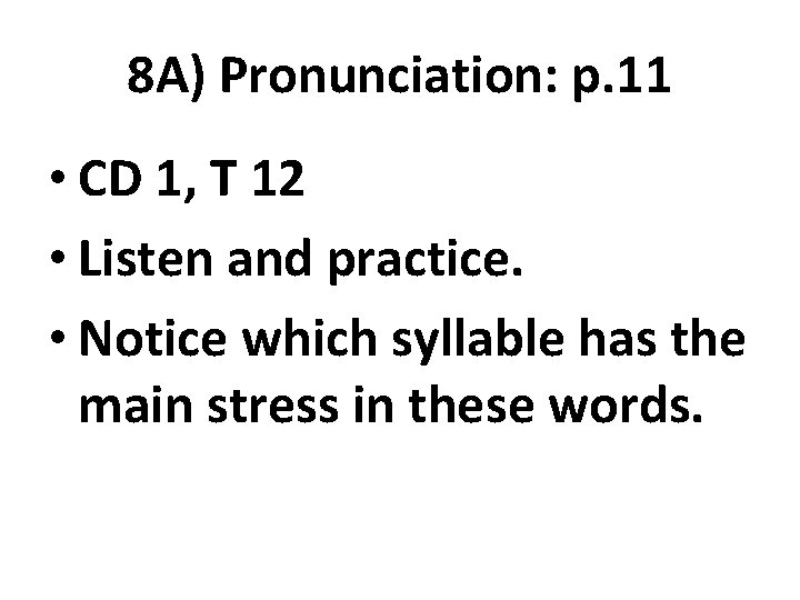 8 A) Pronunciation: p. 11 • CD 1, T 12 • Listen and practice.