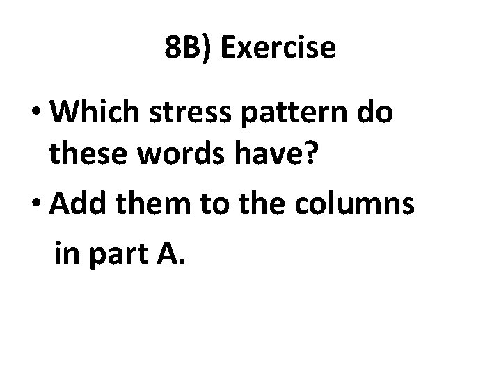 8 B) Exercise • Which stress pattern do these words have? • Add them