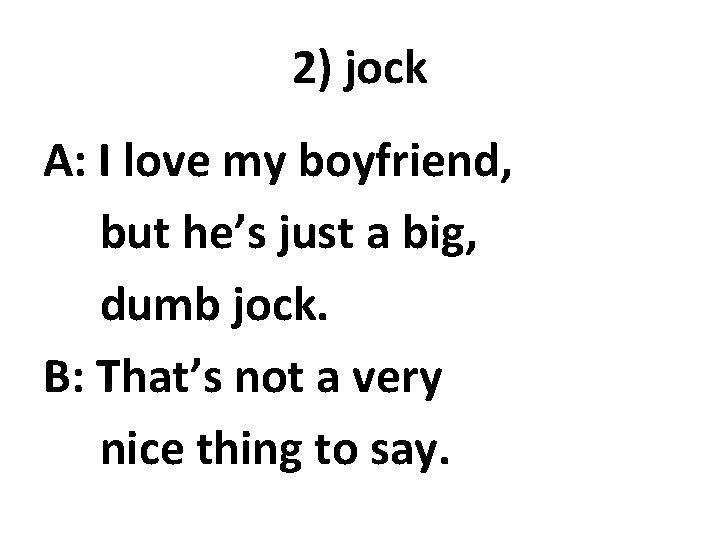 2) jock A: I love my boyfriend, but he’s just a big, dumb jock.