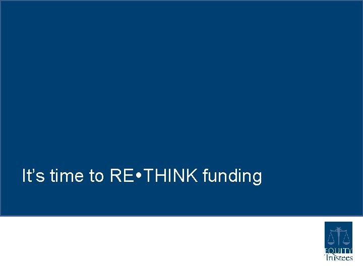 It’s time to RE THINK funding It’s time to RE THINK funding