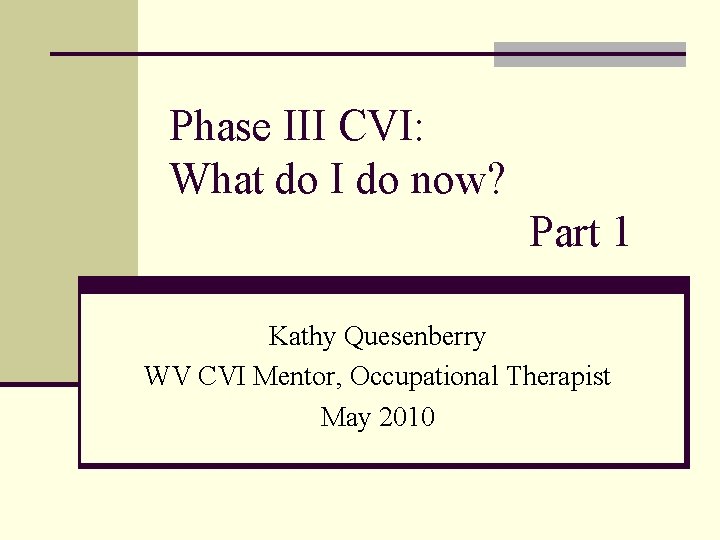 Phase III CVI: What do I do now? Part 1 Kathy Quesenberry WV CVI