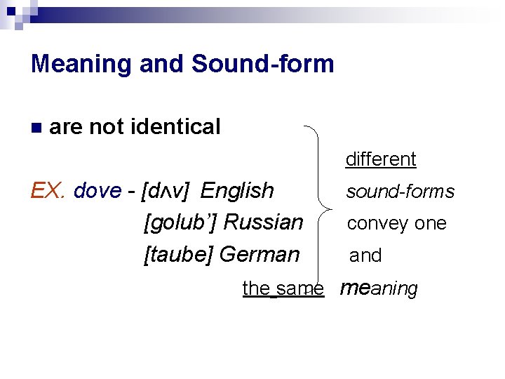 Meaning and Sound-form are not identical different EX. dove - [dΛv] English [golub’] Russian