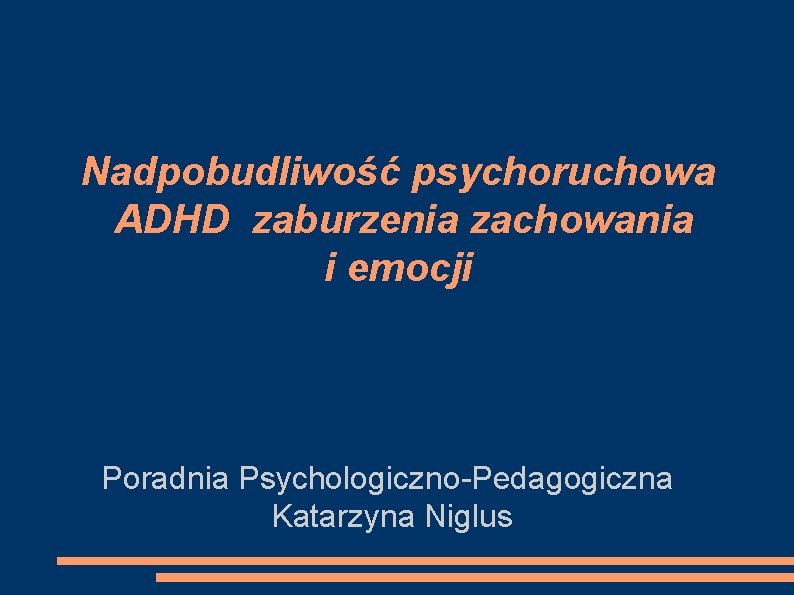 Nadpobudliwość psychoruchowa ADHD zaburzenia zachowania i emocji Poradnia Psychologiczno-Pedagogiczna Katarzyna Niglus 