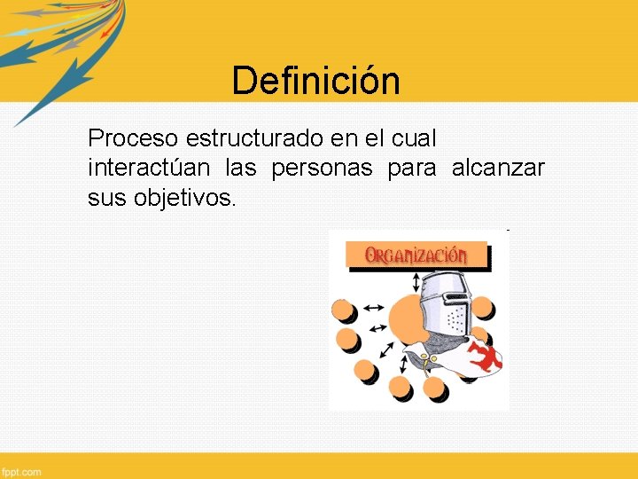 Definición Proceso estructurado en el cual interactúan las personas para alcanzar sus objetivos. 