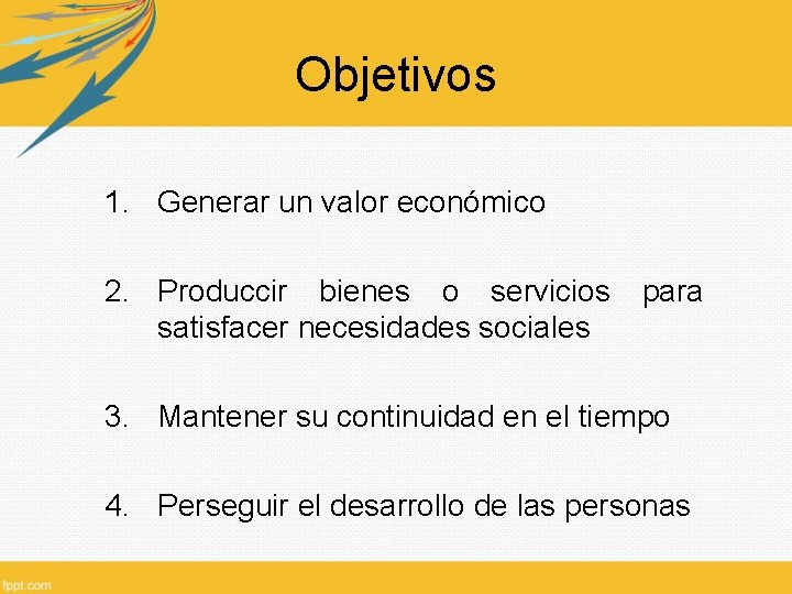 Objetivos 1. Generar un valor económico 2. Produccir bienes o servicios satisfacer necesidades sociales