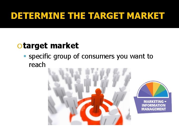 DETERMINE THE TARGET MARKET target market specific group of consumers you want to reach
