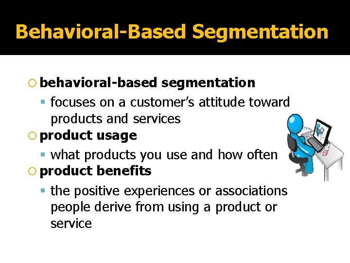 Behavioral-Based Segmentation behavioral-based segmentation focuses on a customer’s attitude toward products and services product