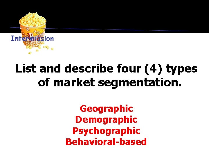 List and describe four (4) types of market segmentation. Geographic Demographic Psychographic Behavioral-based 