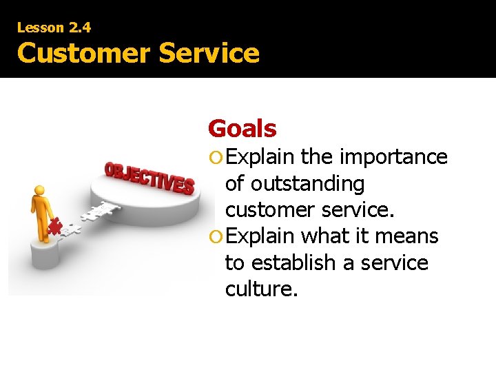 Lesson 2. 4 Customer Service Goals Explain the importance of outstanding customer service. Explain
