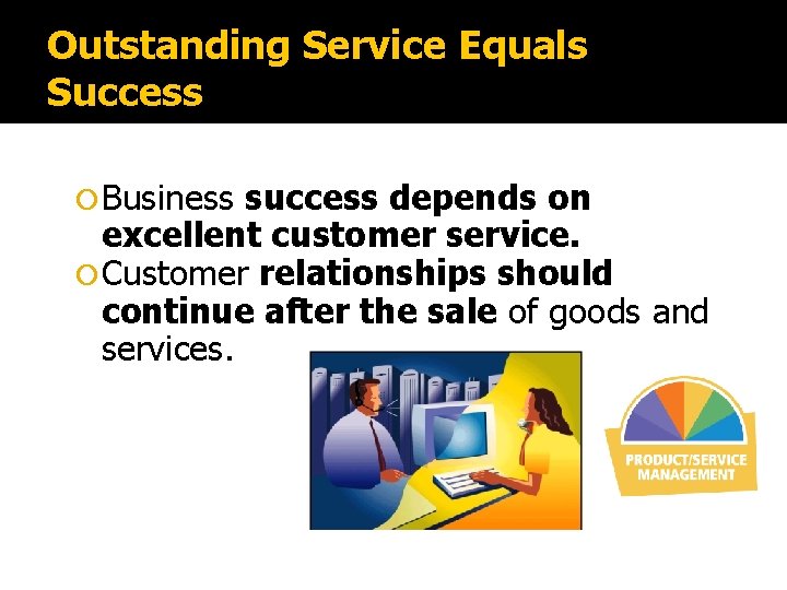 Outstanding Service Equals Success Business success depends on excellent customer service. Customer relationships should