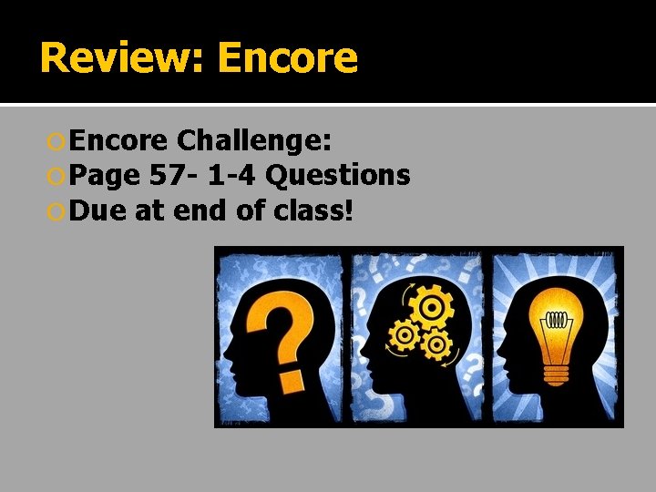 Review: Encore Challenge: Page 57 - 1 -4 Questions Due at end of class!