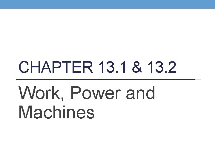CHAPTER 13. 1 & 13. 2 Work, Power and Machines 