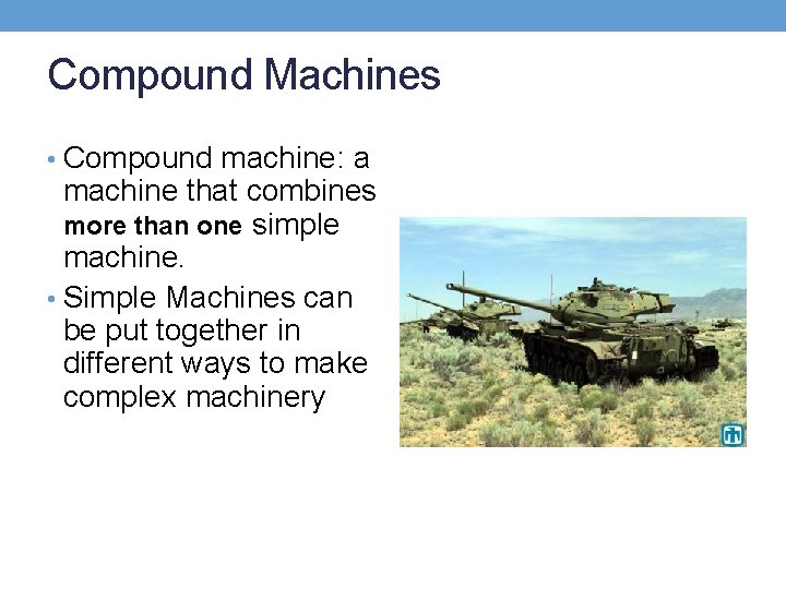 Compound Machines • Compound machine: a machine that combines more than one simple machine.