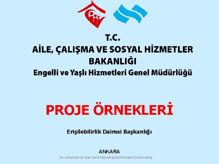 PROJE ÖRNEKLERİ Erişilebilirlik Dairesi Başkanlığı ANKARA Bu sunumda yer alan içerik kaynak gösterilmeden kullanılamaz