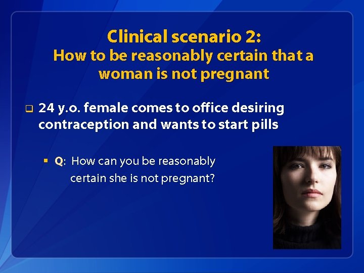 Clinical scenario 2: How to be reasonably certain that a woman is not pregnant