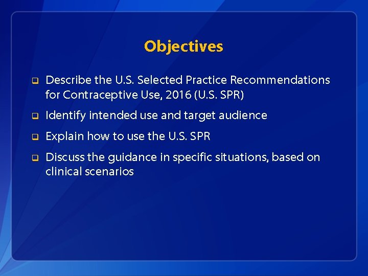 Objectives q Describe the U. S. Selected Practice Recommendations for Contraceptive Use, 2016 (U.