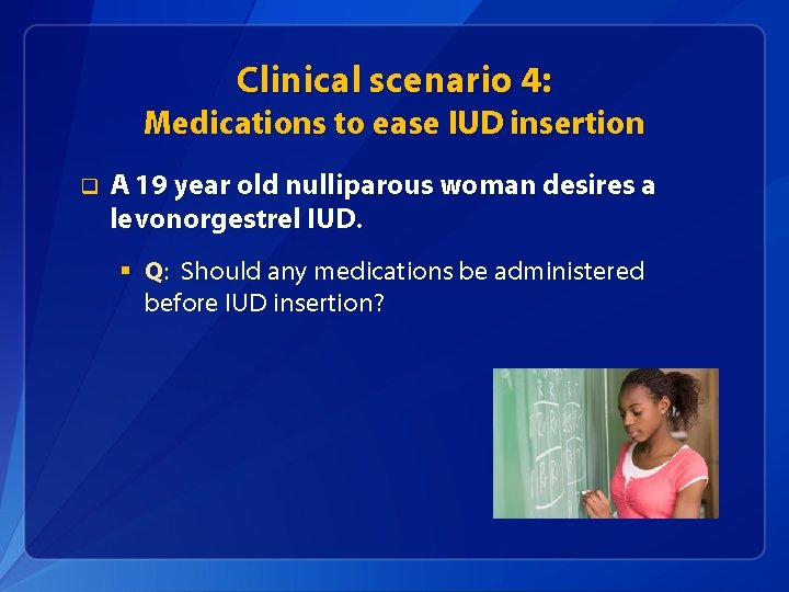 Clinical scenario 4: Medications to ease IUD insertion q A 19 year old nulliparous