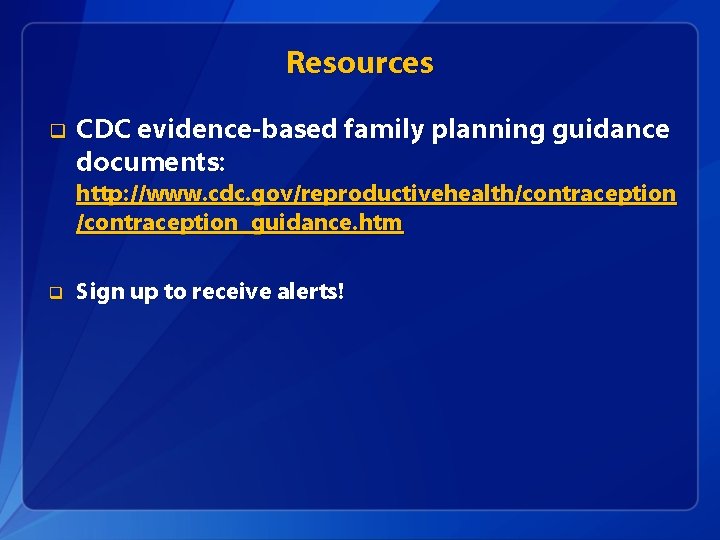 Resources q CDC evidence-based family planning guidance documents: http: //www. cdc. gov/reproductivehealth/contraception_guidance. htm q