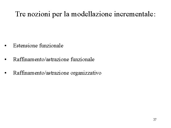 Tre nozioni per la modellazione incrementale: • Estensione funzionale • Raffinamento/astrazione organizzativo 37 