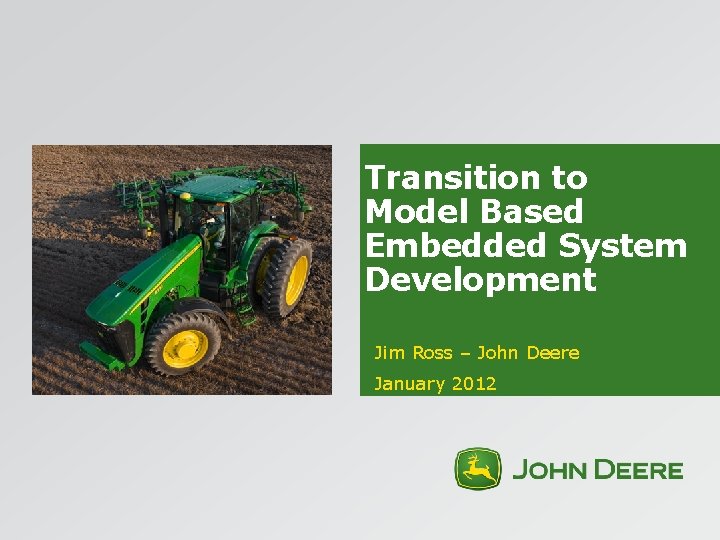 Transition to Model Based Embedded System Development Jim Ross – John Deere January 2012