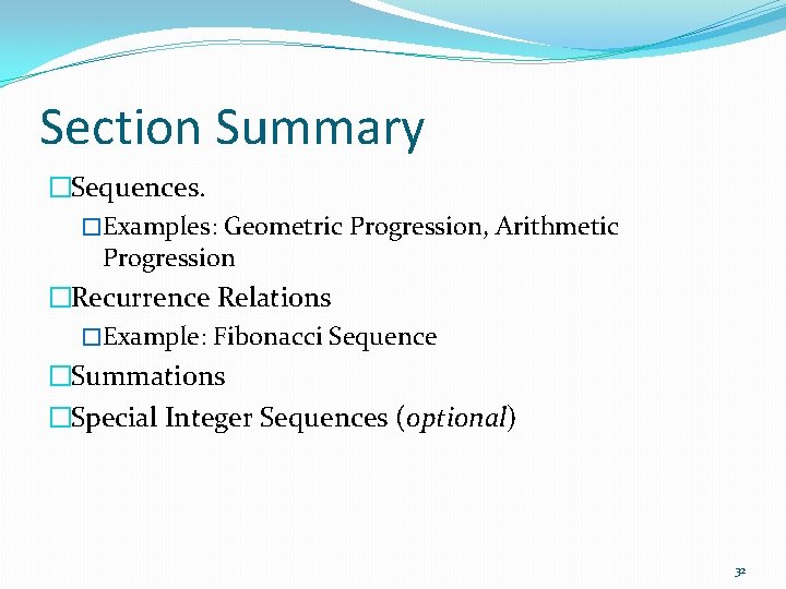 Section Summary �Sequences. �Examples: Geometric Progression, Arithmetic Progression �Recurrence Relations �Example: Fibonacci Sequence �Summations