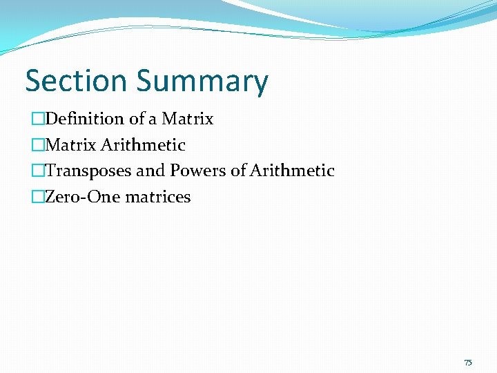 Section Summary �Definition of a Matrix �Matrix Arithmetic �Transposes and Powers of Arithmetic �Zero-One