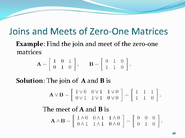 Joins and Meets of Zero-One Matrices Example: Find the join and meet of the