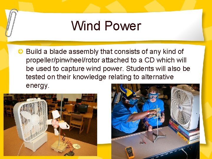 Wind Power Build a blade assembly that consists of any kind of propeller/pinwheel/rotor attached