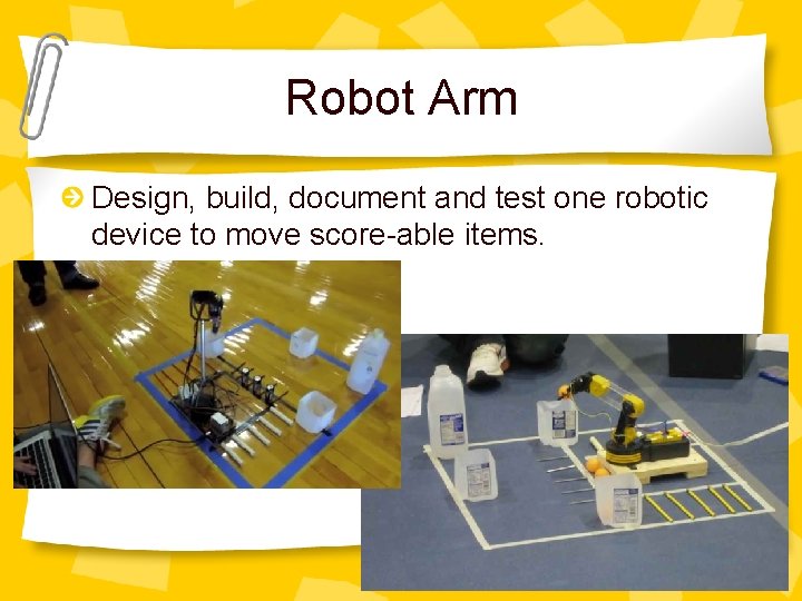 Robot Arm Design, build, document and test one robotic device to move score-able items.
