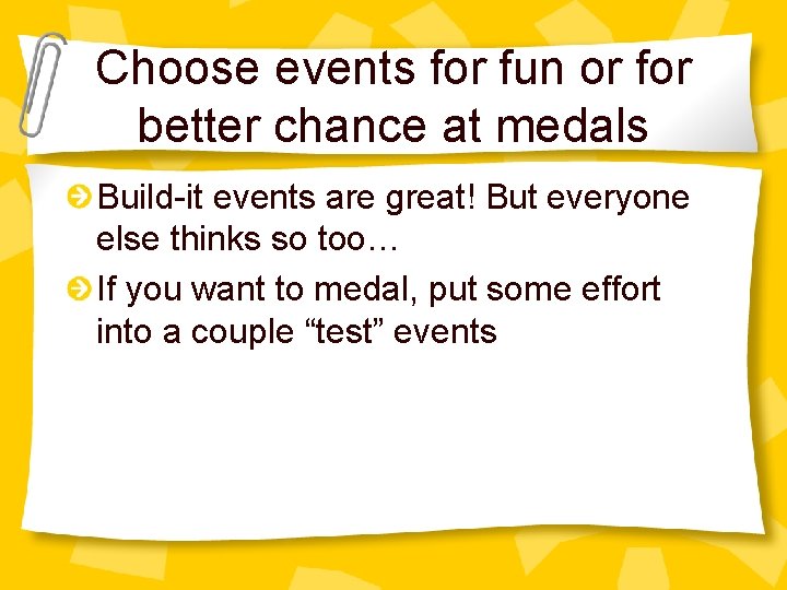 Choose events for fun or for better chance at medals Build-it events are great!